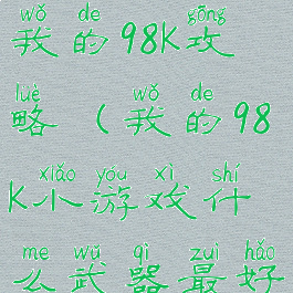 微信小游戏我的98k攻略(我的98k小游戏什么武器最好)
