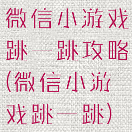 微信小游戏跳一跳攻略(微信小游戏跳一跳)