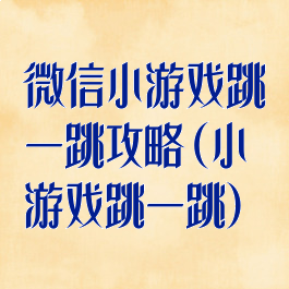 微信小游戏跳一跳攻略(小游戏跳一跳)