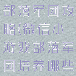 微信小游戏部落军团攻略(微信小游戏部落军团培养哪些英雄)