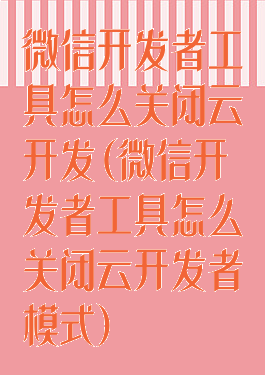 微信开发者工具怎么关闭云开发(微信开发者工具怎么关闭云开发者模式)