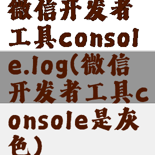 微信开发者工具console.log(微信开发者工具console是灰色)