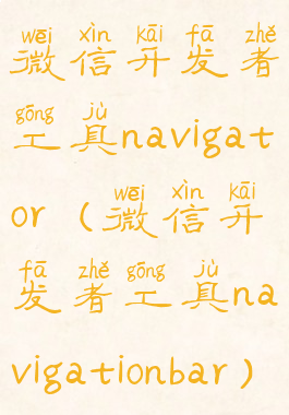 微信开发者工具navigator(微信开发者工具navigationbar)