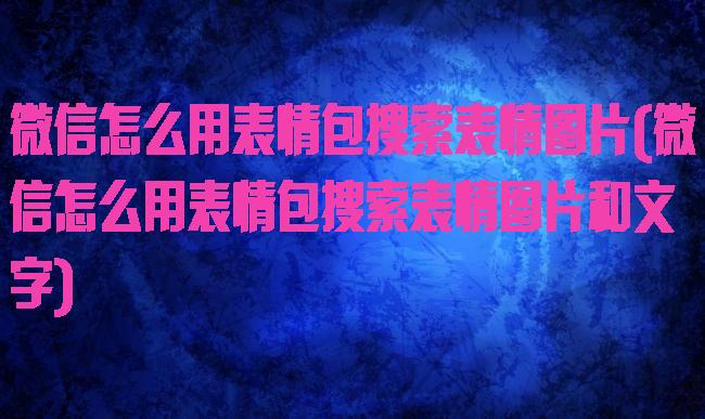 微信怎么用表情包搜索表情图片(微信怎么用表情包搜索表情图片和文字)