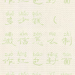 微信怎么制作红包封面多少钱(微信怎么制作红包封面多少钱一张图片)