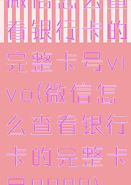 微信怎么查看银行卡的完整卡号vivo(微信怎么查看银行卡的完整卡号2022)