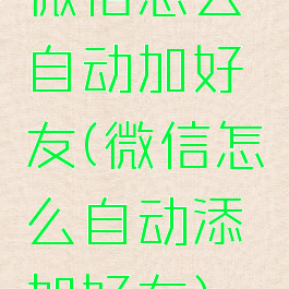 微信怎么自动加好友(微信怎么自动添加好友)
