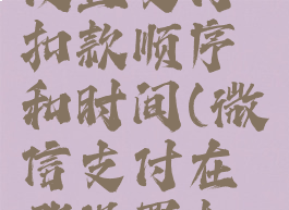 微信怎么设置支付扣款顺序和时间(微信支付在哪设置扣款顺序)