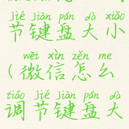 微信怎么调节键盘大小(微信怎么调节键盘大小字体)