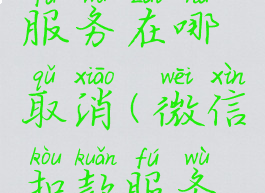 微信扣费服务在哪取消(微信扣款服务怎么取消)