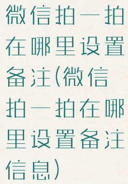 微信拍一拍在哪里设置备注(微信拍一拍在哪里设置备注信息)