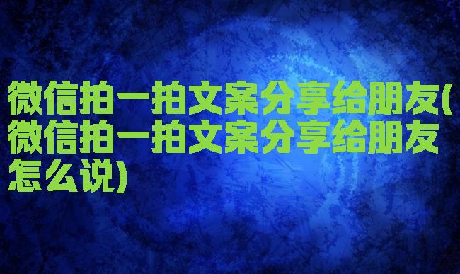 微信拍一拍文案分享给朋友(微信拍一拍文案分享给朋友怎么说)