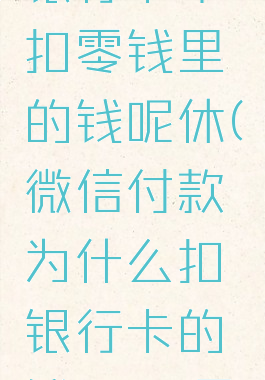 微信支付为什么扣银行卡不扣零钱里的钱呢休(微信付款为什么扣银行卡的钱.而不是零钱里的钱)