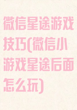 微信星途游戏技巧(微信小游戏星途后面怎么玩)