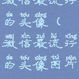 微信最流行的头像(微信最流行的头像图片)