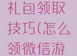 微信游戏礼包领取技巧(怎么领微信游戏礼包)