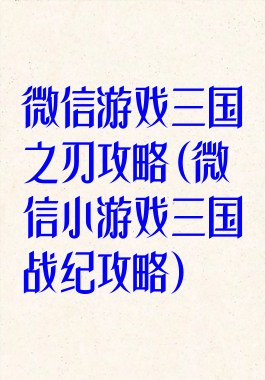 微信游戏三国之刃攻略(微信小游戏三国战纪攻略)