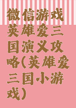 微信游戏英雄爱三国演义攻略(英雄爱三国小游戏)