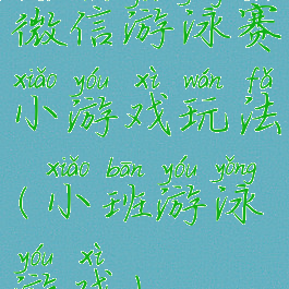 微信游泳赛小游戏玩法(小班游泳游戏)