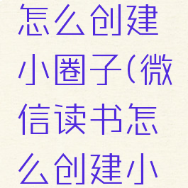 微信读书怎么创建小圈子(微信读书怎么创建小圈子账号)