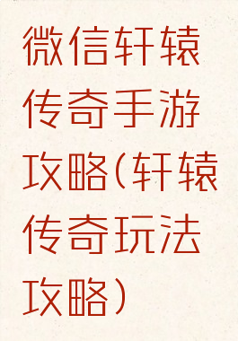 微信轩辕传奇手游攻略(轩辕传奇玩法攻略)