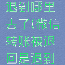 微信转账被退回是退到哪里去了(微信转账被退回是退到哪里去了呢)