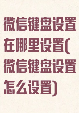 微信键盘设置在哪里设置(微信键盘设置怎么设置)