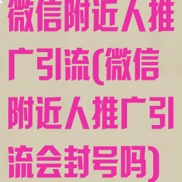 微信附近人推广引流(微信附近人推广引流会封号吗)