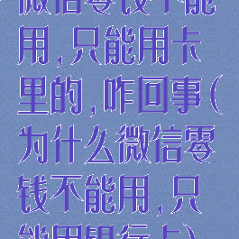 微信零钱不能用,只能用卡里的,咋回事(为什么微信零钱不能用,只能用银行卡)