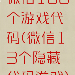 微信100个游戏代码(微信13个隐藏代码游戏)