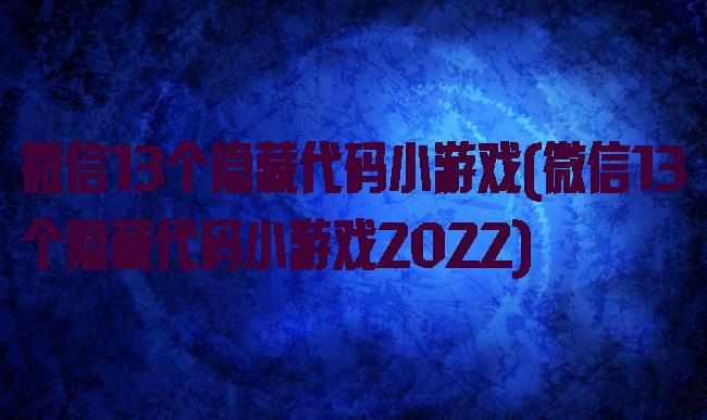 微信13个隐藏代码小游戏(微信13个隐藏代码小游戏2022)