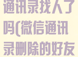 微博现在不能通讯录找人了吗(微信通讯录删除的好友还能找回吗)