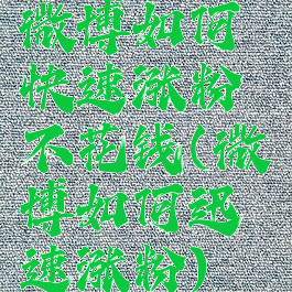微博如何快速涨粉不花钱(微博如何迅速涨粉)