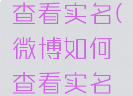 微博如何查看实名(微博如何查看实名信息)