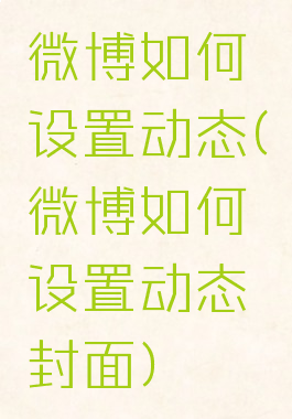 微博如何设置动态(微博如何设置动态封面)