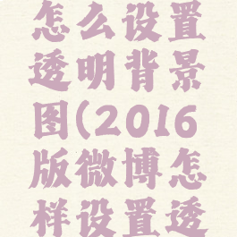 微博封面怎么设置透明背景图(2016版微博怎样设置透明封面)