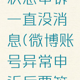 微博异常状态申诉一直没消息(微博账号异常申诉后要等多久)