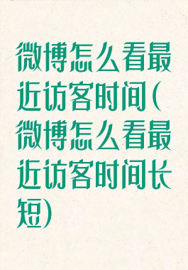 微博怎么看最近访客时间(微博怎么看最近访客时间长短)