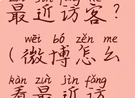 微博怎么看最近访客?(微博怎么看最近访客的人)