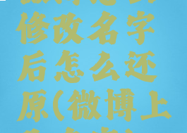 微博怎么修改名字后怎么还原(微博上改名字)