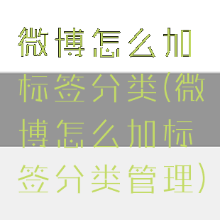 微博怎么加标签分类(微博怎么加标签分类管理)