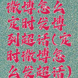 微博怎么定时发博到超话(定时微博怎么发超话)