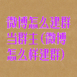 微博怎么建群当群主(微博怎么样建群)