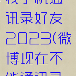微博怎么找手机通讯录好友2023(微博现在不能通讯录找人了吗)