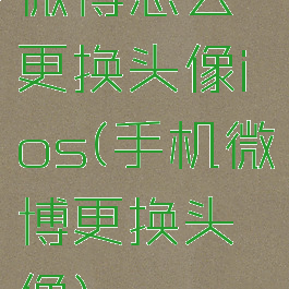 微博怎么更换头像ios(手机微博更换头像)