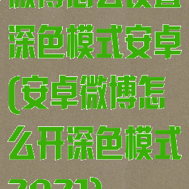 微博怎么设置深色模式安卓(安卓微博怎么开深色模式2021)