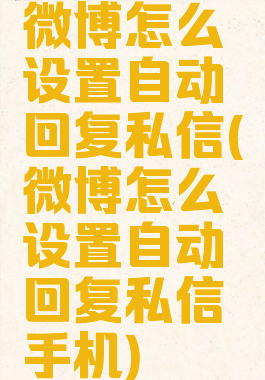 微博怎么设置自动回复私信(微博怎么设置自动回复私信手机)