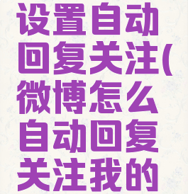 微博怎么设置自动回复关注(微博怎么自动回复关注我的人)