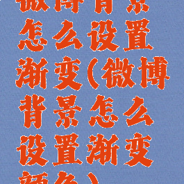 微博背景怎么设置渐变(微博背景怎么设置渐变颜色)