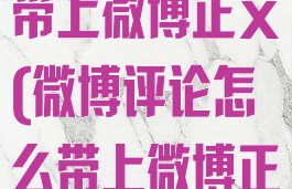 微博评论如何带上微博正文(微博评论怎么带上微博正文)